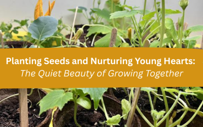 Planting Seeds and Nurturing Young Hearts: The Quiet Beauty of Growing Together